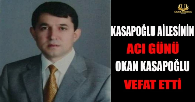 KASAPOĞLU AİLESİNİN ACI GÜNÜ OKAN KASAPOĞLU VEFAT ETTİ