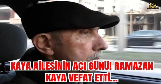 KAYA AİLESİNİN ACI GÜNÜ! RAMAZAN KAYA VEFAT ETTİ…