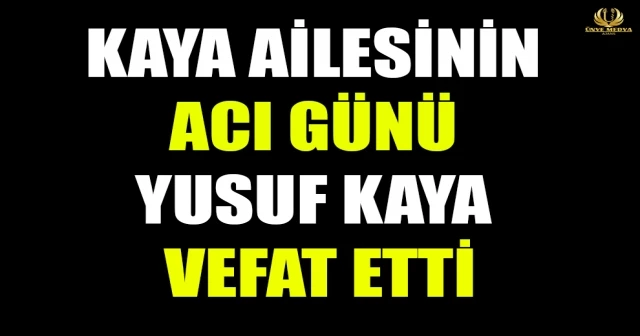 KAYA AİLESİNİN ACI GÜNÜ! YUSUF KAYA VEFAT ETTİ…
