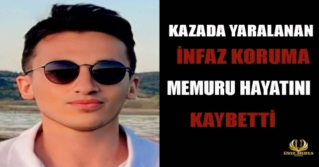 KAZADA YARALANAN İNFAZ KORUMA MEMURU HAYATINI KAYBETTİ