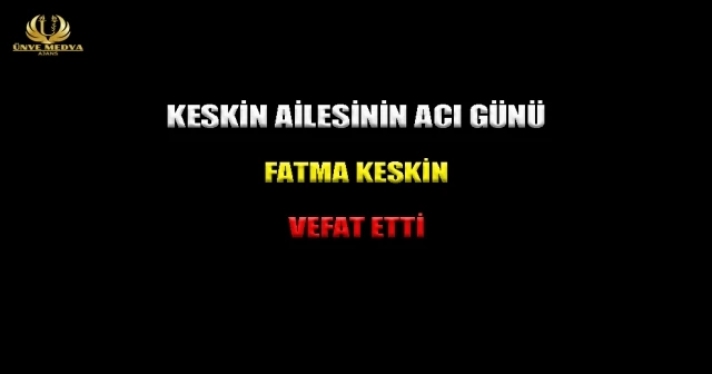 KESKİN AİLESİNİN ACI GÜNÜ! FATMA KESKİN VEFAT ETTİ