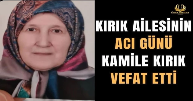 KIRIK AİLESİNİN ACI GÜNÜ KAMİLE KIRIK VEFAT ETTİ