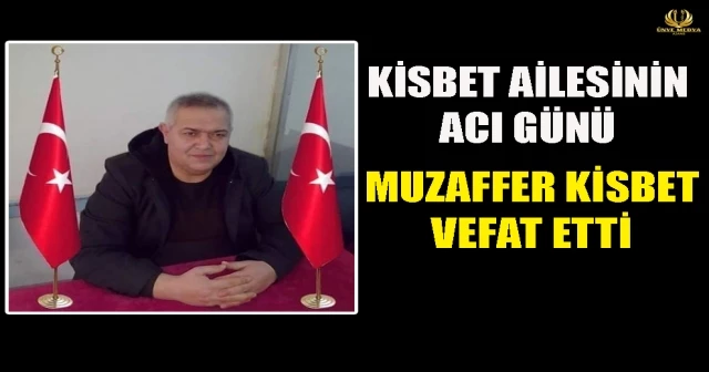 KİSBET AİLESİNİN ACI GÜNÜ! MUZAFFER KİSBET VEFAT ETTİ