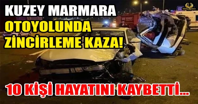 KUZEY MARMARA OTOYOLUNDA ZİNCİRLEME KAZA! 10 KİŞİ HAYATINI KAYBETTİ…