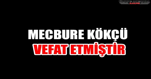 MECBURE KÖKÇÜ VEFAT ETMİŞTİR