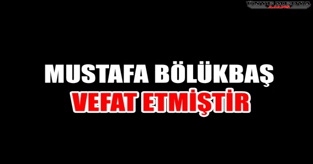 MUSTAFA BÖLÜKBAŞ VEFAT ETMİŞTİR