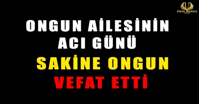 ONGUN AİLESİNİN ACI GÜNÜ SAKİNE ONGUN VEFAT ETTİ