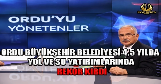 ORDU BÜYÜKŞEHİR BELEDİYESİ 4,5 YILDA YOL VE SU YATIRIMLARINDA REKOR KIRDI