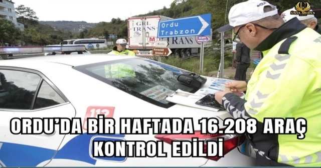 ORDU’DA BİR HAFTADA 16.208 ARAÇ KONTROL EDİLDİ