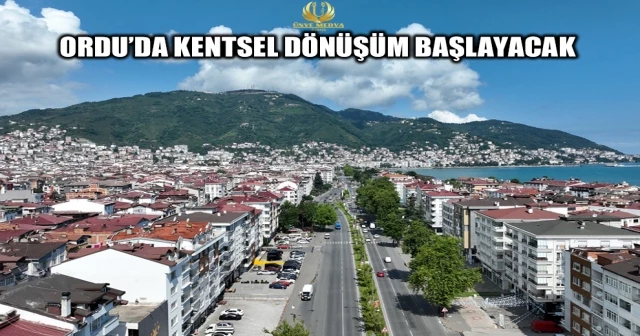 ORDU’DA KENTSEL DÖNÜŞÜM BAŞLAYACAK