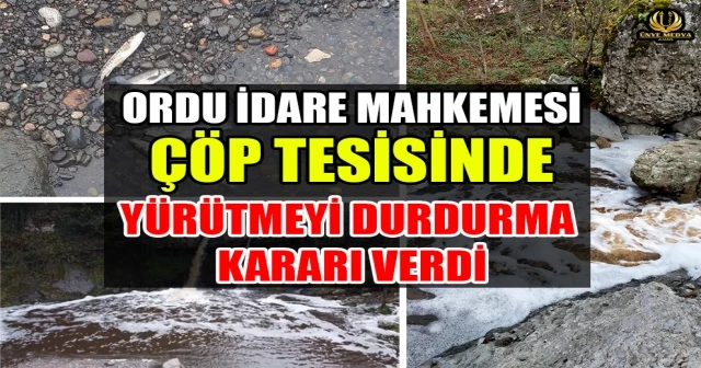 ORDU İDARE MAHKEMESİ ÇÖP TESİSİNDE YÜRÜTMEYİ DURDURMA KARARI VERDİ
