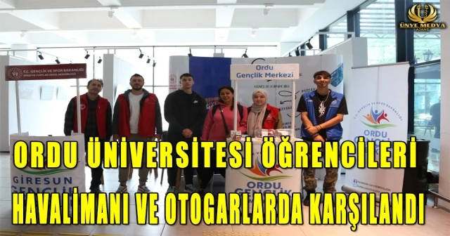 ORDU ÜNİVERSİTESİ ÖĞRENCİLERİ HAVALİMANI VE OTOGARLARDA KARŞILANDI