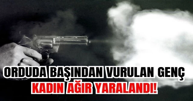 ORDUDA BAŞINDAN VURULAN GENÇ KADIN AĞIR YARALANDI!