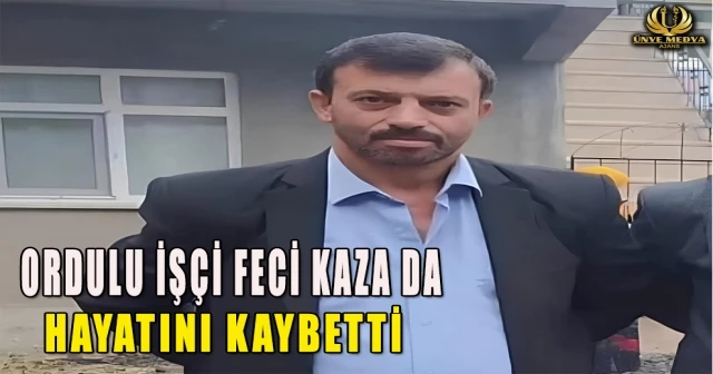 ORDULU İŞÇİ FECİ KAZA DA HAYATINI KAYBETTİ