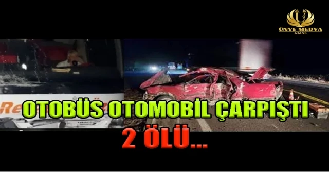 OTOBÜS OTOMOBİL ÇARPIŞTI, 2 ÖLÜ…