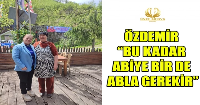 ÖZDEMİR “BU KADAR ABİYE BİR DE ABLA GEREKİR”