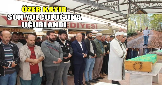 ÖZER KAYIR SON YOLCULUĞUNA UĞURLANDI