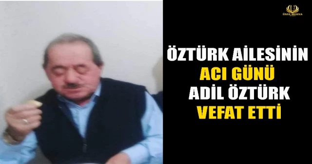 ÖZTÜRK AİLESİNİN ACI GÜNÜ ADİL ÖZTÜRK VEFAT ETTİ