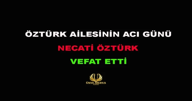 ÖZTÜRK AİLESİNİN ACI GÜNÜ NECATİ ÖZTÜRK VEFAT ETTİ
