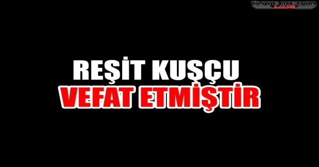 REŞİT KUŞÇU VEFAT ETMİŞTİR