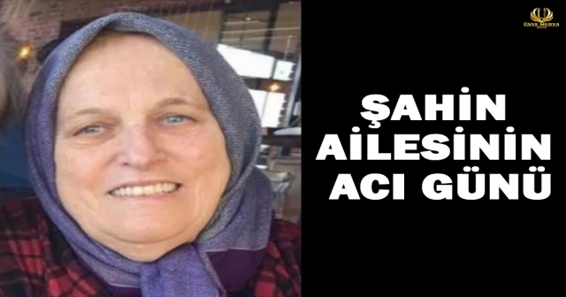 ŞAHİN AİLESİNİN ACI GÜNÜ