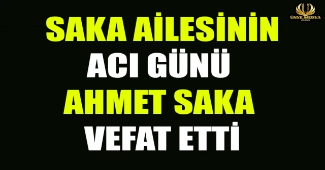 SAKA AİLESİNİN ACI GÜNÜ AHMET SAKA VEFAT ETTİ