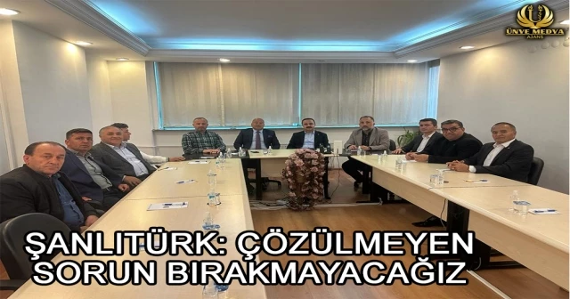 ŞANLITÜRK: ÇÖZÜLMEYEN SORUN BIRAKMAYACAĞIZ