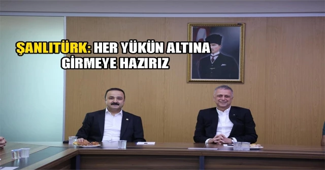 ŞANLITÜRK: HER YÜKÜN ALTINA GİRMEYE HAZIRIZ