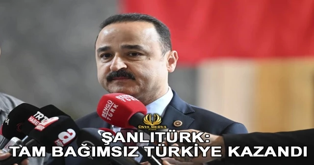 ŞANLITÜRK: TAM BAĞIMSIZ TÜRKİYE KAZANDI