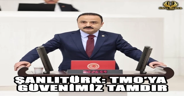 ŞANLITÜRK: TMO’YA GÜVENİMİZ TAMDIR