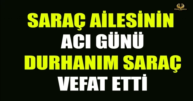 SARAÇ AİLESİNİN ACI GÜNÜ DURHANIM SARAÇ VEFAT ETTİ