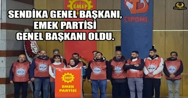 SENDİKA GENEL BAŞKANI, EMEK PARTİSİ GENEL BAŞKANI OLDU.