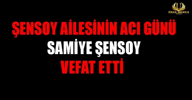 ŞENSOY AİLESİNİN ACI GÜNÜ SAMİYE ŞENSOY VEFAT ETTİc