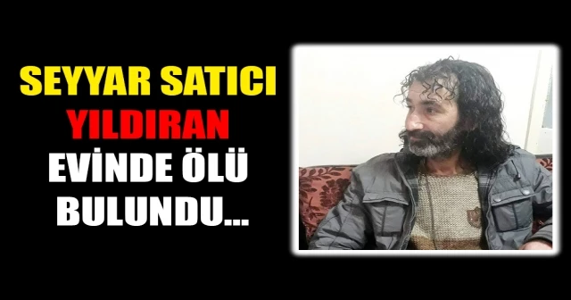 SEYYAR SATICI YILDIRAN EVİNDE ÖLÜ BULUNDU…