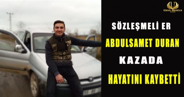 SÖZLEŞMELİ ER ABDULSAMET DURAN KAZADA HAYATINI KAYBETTİ