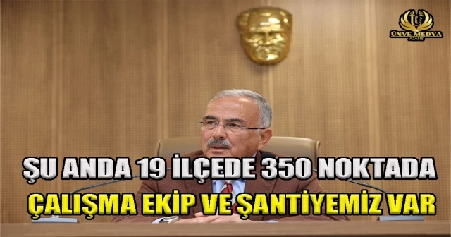 “ŞU ANDA 19 İLÇEDE 350 NOKTADA ÇALIŞMA EKİP VE ŞANTİYEMİZ VAR”