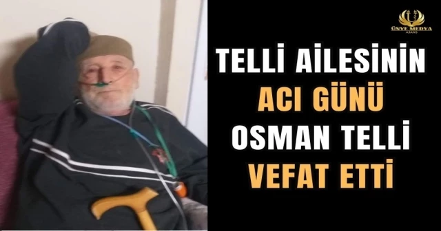 TELLİ AİLESİNİN ACI GÜNÜ OSMAN TELLİ VEFAT ETTİ