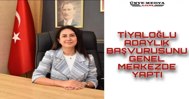 TİYALOĞLU ADAYLIK BAŞVURUSUNU GENEL MERKEZDE YAPTI