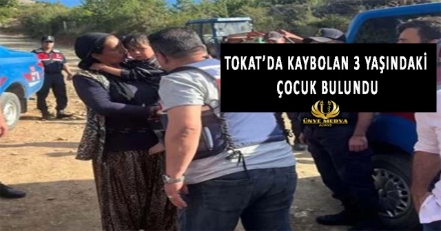 TOKAT’DA KAYBOLAN 3 YAŞINDAKİ ÇOCUK BULUNDU