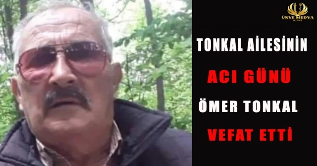 TONKAL AİLESİNİN ACI GÜNÜ ÖMER TONKAL VEFAT ETTİ