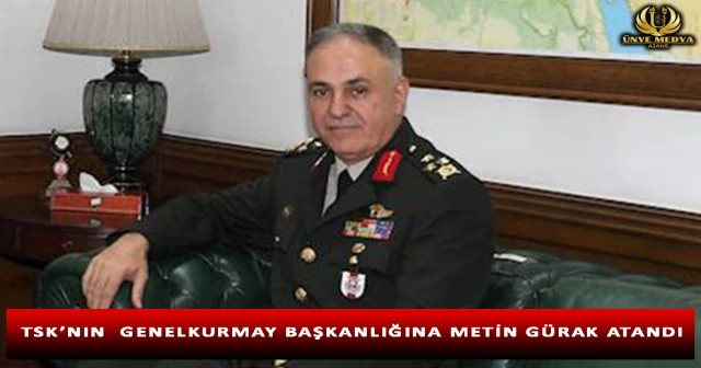 TSK’NIN GENELKURMAY BAŞKANLIĞINA METİN GÜRAK ATANDI