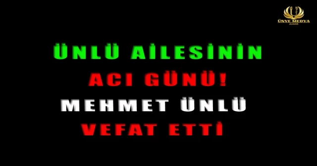 ÜNLÜ AİLESİNİN ACI GÜNÜ! MEHMET ÜNLÜ VEFAT ETTİ