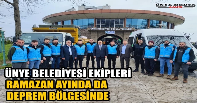 ÜNYE BELEDİYESİ EKİPLERİ RAMAZAN AYINDA DA DEPREM BÖLGESİNDE