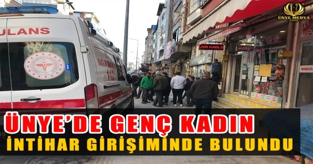 ÜNYE’DE GENÇ KADIN İNTİHAR GİRİŞİMİNDE BULUNDU