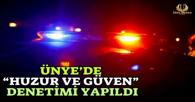ÜNYE’DE “HUZUR VE GÜVEN” DENETİMİ