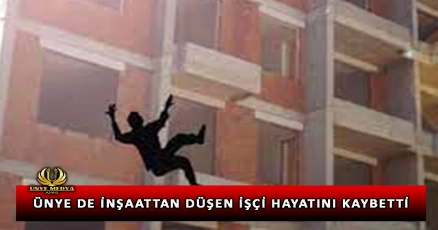 ÜNYE DE İNŞAATTAN DÜŞEN İŞÇİ HAYATINI KAYBETTİ