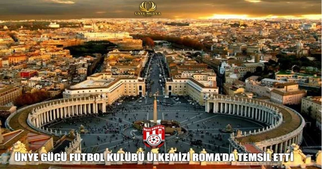 ÜNYE GÜCÜ FUTBOL KULÜBÜ ÜLKEMİZİ ROMA’DA TEMSİL ETTİ