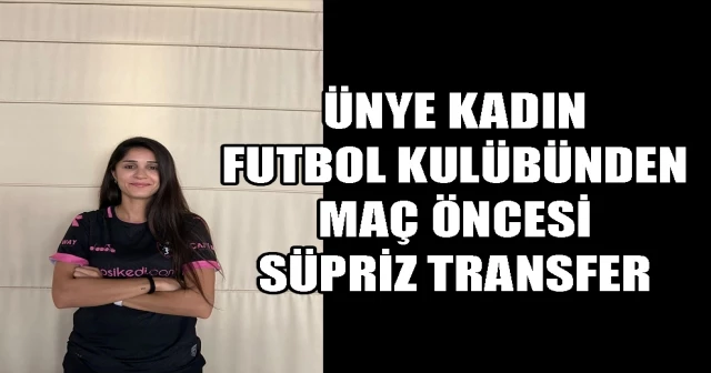 ÜNYE KADIN FUTBOL KULÜBÜNDEN MAÇ ÖNCESİ SÜPRİZ TRANSFER
