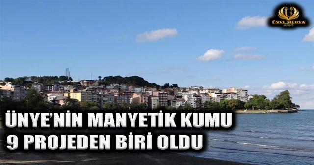ÜNYE’NİN MANYETİK KUMU 9 PROJEDEN BİRİ OLDU