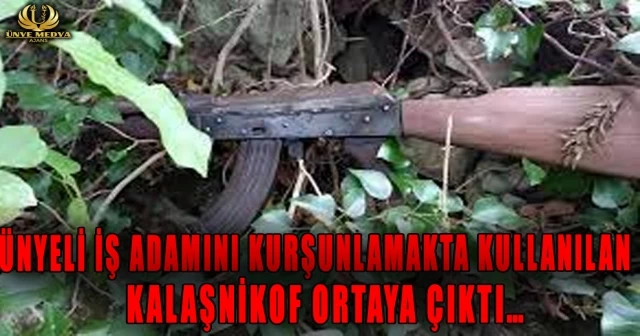 ÜNYELİ İŞ ADAMINI KURŞUNLAMAKTA KULLANILAN KALAŞNİKOF ORTAYA ÇIKTI…